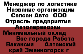 Менеджер по логистике › Название организации ­ Сапсан-Авто, ООО › Отрасль предприятия ­ Автоперевозки › Минимальный оклад ­ 60 077 - Все города Работа » Вакансии   . Алтайский край,Змеиногорск г.